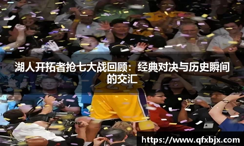 湖人开拓者抢七大战回顾：经典对决与历史瞬间的交汇