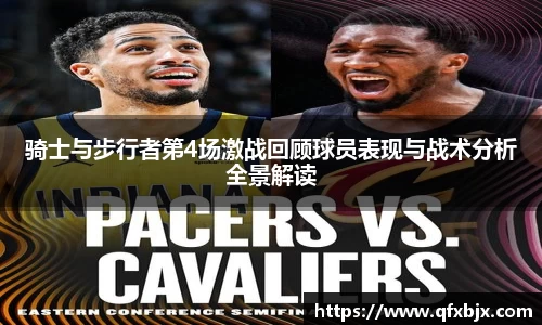 骑士与步行者第4场激战回顾球员表现与战术分析全景解读